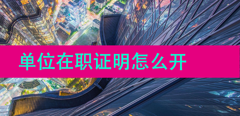 单位在职证明怎么开?